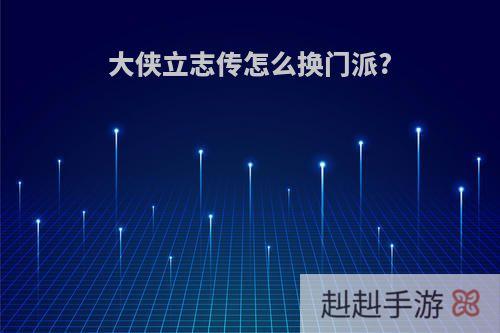 大侠立志传怎么换门派?