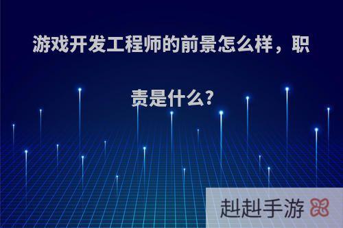 游戏开发工程师的前景怎么样，职责是什么?