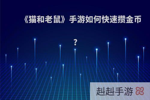 《猫和老鼠》手游如何快速攒金币?