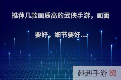 推荐几款画质高的武侠手游，画面要好，细节要好...
