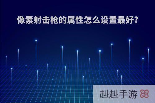像素射击枪的属性怎么设置最好?
