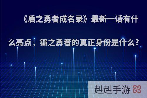 《盾之勇者成名录》最新一话有什么亮点，镰之勇者的真正身份是什么?