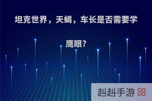 坦克世界，天蝎，车长是否需要学鹰眼?