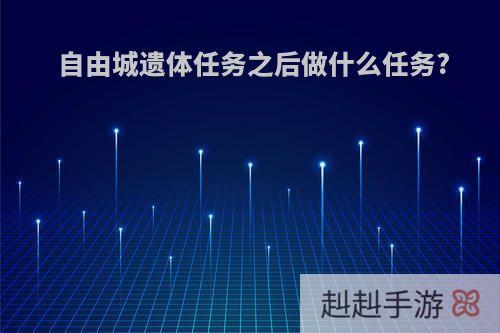 自由城遗体任务之后做什么任务?