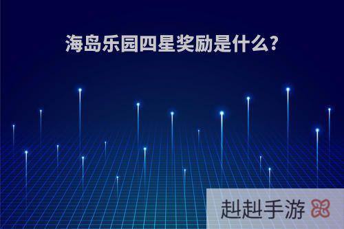 海岛乐园四星奖励是什么?