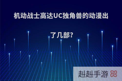 机动战士高达UC独角兽的动漫出了几部?
