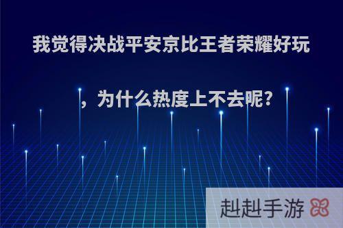 我觉得决战平安京比王者荣耀好玩，为什么热度上不去呢?