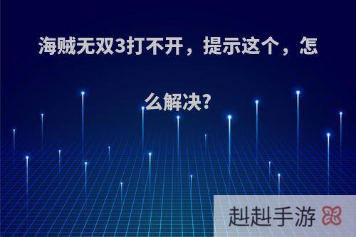海贼无双3打不开，提示这个，怎么解决?