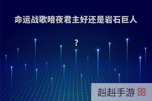 命运战歌暗夜君主好还是岩石巨人?
