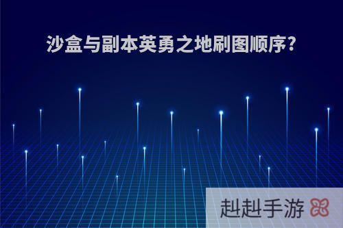 沙盒与副本英勇之地刷图顺序?