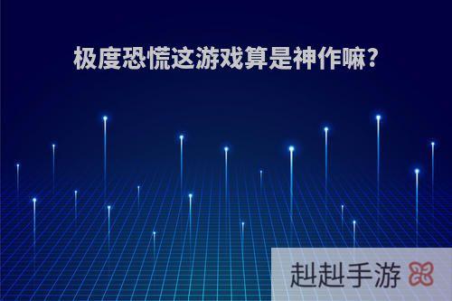 极度恐慌这游戏算是神作嘛?