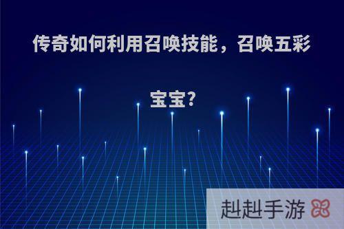 传奇如何利用召唤技能，召唤五彩宝宝?