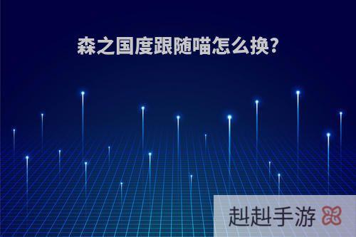 森之国度跟随喵怎么换?