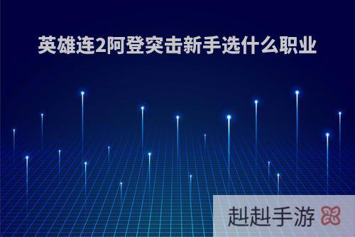 英雄连2阿登突击新手选什么职业