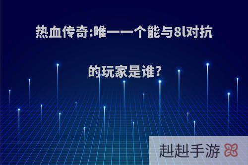 热血传奇:唯一一个能与8l对抗的玩家是谁?