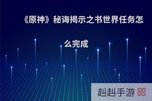 《原神》秘诲揭示之书世界任务怎么完成