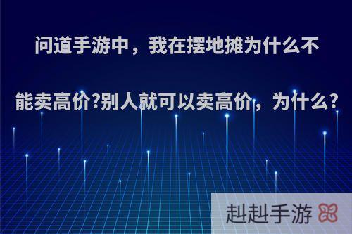 问道手游中，我在摆地摊为什么不能卖高价?别人就可以卖高价，为什么?