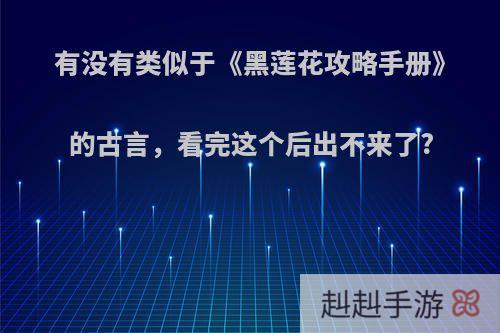 有没有类似于《黑莲花攻略手册》的古言，看完这个后出不来了?
