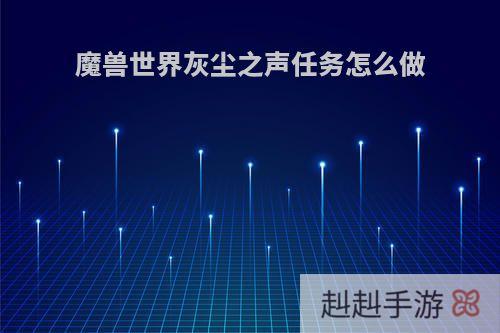 魔兽世界灰尘之声任务怎么做