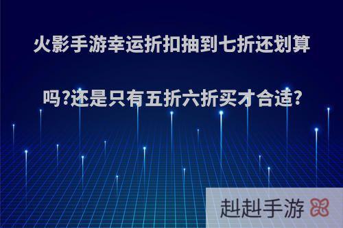 火影手游幸运折扣抽到七折还划算吗?还是只有五折六折买才合适?
