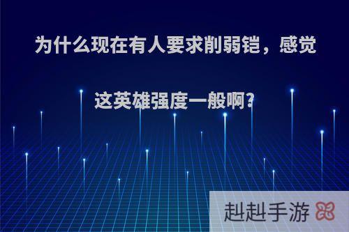 为什么现在有人要求削弱铠，感觉这英雄强度一般啊?