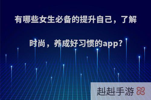 有哪些女生必备的提升自己，了解时尚，养成好习惯的app?