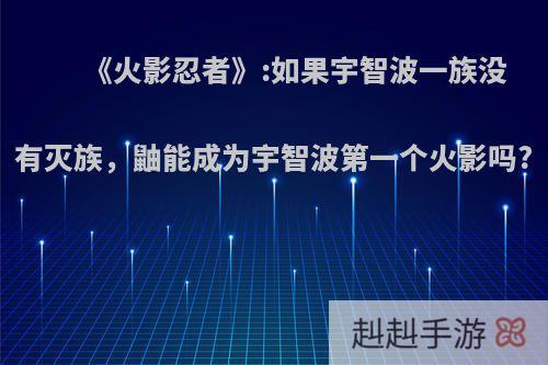 《火影忍者》:如果宇智波一族没有灭族，鼬能成为宇智波第一个火影吗?