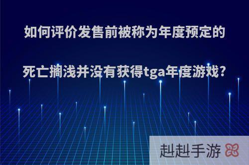 如何评价发售前被称为年度预定的死亡搁浅并没有获得tga年度游戏?