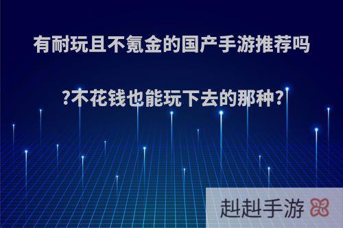 有耐玩且不氪金的国产手游推荐吗?不花钱也能玩下去的那种?
