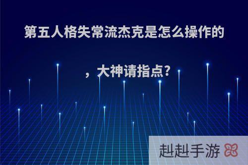 第五人格失常流杰克是怎么操作的，大神请指点?