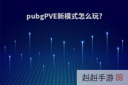 pubgPVE新模式怎么玩?