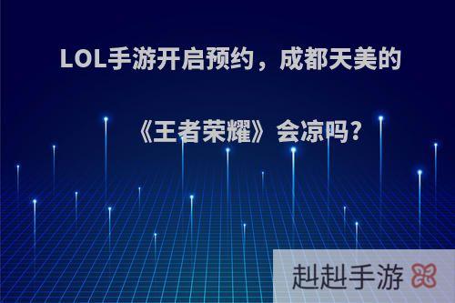 LOL手游开启预约，成都天美的《王者荣耀》会凉吗?