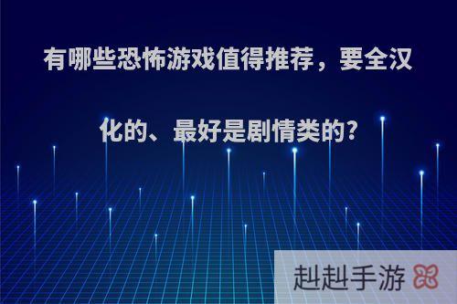 有哪些恐怖游戏值得推荐，要全汉化的、最好是剧情类的?