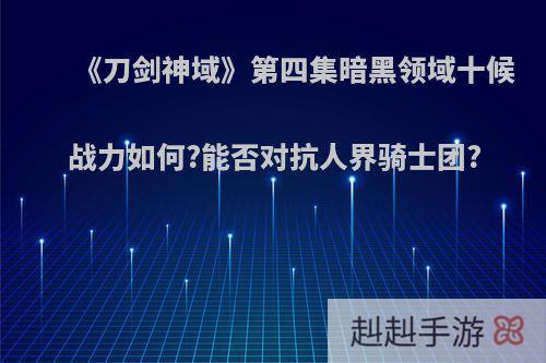 《刀剑神域》第四集暗黑领域十候战力如何?能否对抗人界骑士团?