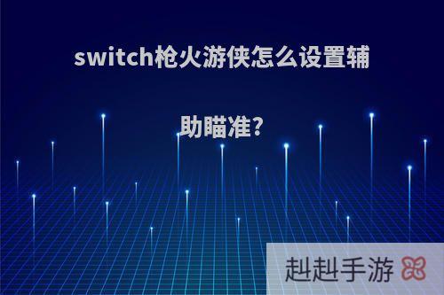switch枪火游侠怎么设置辅助瞄准?