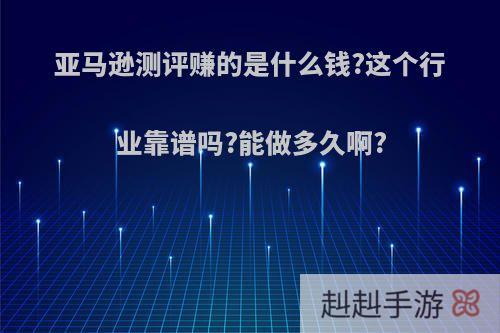 亚马逊测评赚的是什么钱?这个行业靠谱吗?能做多久啊?