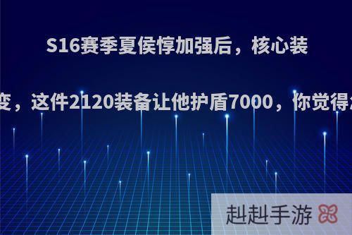 S16赛季夏侯惇加强后，核心装发生改变，这件2120装备让他护盾7000，你觉得怎么样?