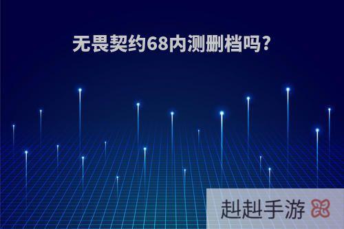 无畏契约68内测删档吗?