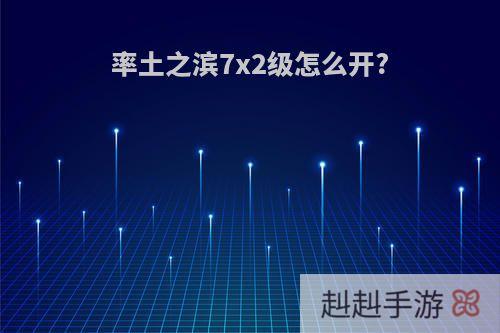 率土之滨7x2级怎么开?