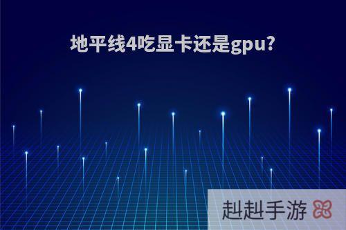 地平线4吃显卡还是gpu?