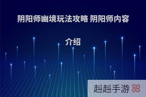阴阳师幽境玩法攻略 阴阳师内容介绍