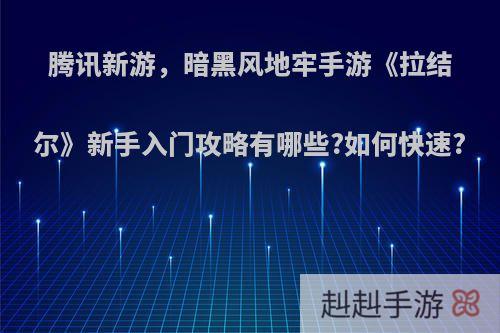 腾讯新游，暗黑风地牢手游《拉结尔》新手入门攻略有哪些?如何快速?