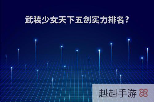 武装少女天下五剑实力排名?