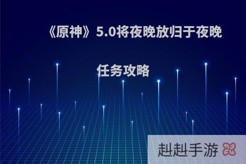 《原神》5.0将夜晚放归于夜晚任务攻略