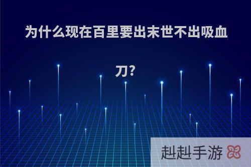 为什么现在百里要出末世不出吸血刀?