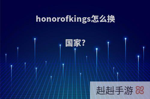 honorofkings怎么换国家?