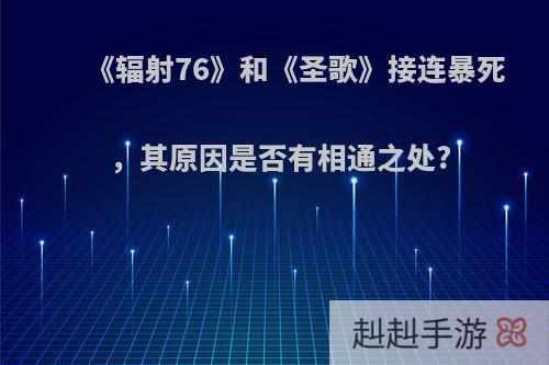 《辐射76》和《圣歌》接连暴死，其原因是否有相通之处?