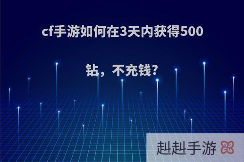 cf手游如何在3天内获得500钻，不充钱?