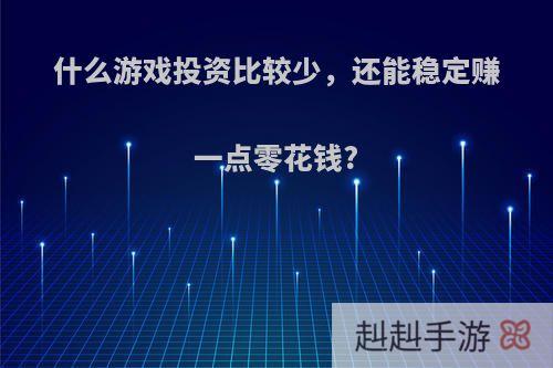 什么游戏投资比较少，还能稳定赚一点零花钱?