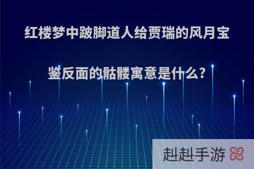 红楼梦中跛脚道人给贾瑞的风月宝鉴反面的骷髅寓意是什么?